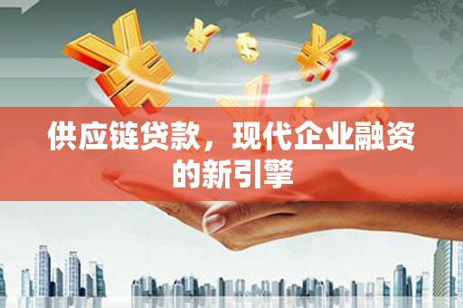 留坝供应链贷款，现代企业融资的新引擎