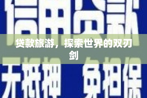 留坝贷款旅游，探索世界的双刃剑