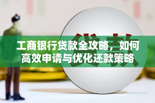 留坝工商银行贷款全攻略，如何高效申请与优化还款策略