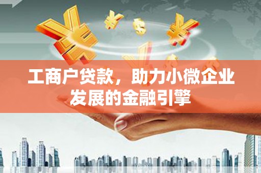 留坝工商户贷款，助力小微企业发展的金融引擎