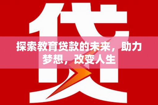 留坝探索教育贷款的未来，助力梦想，改变人生