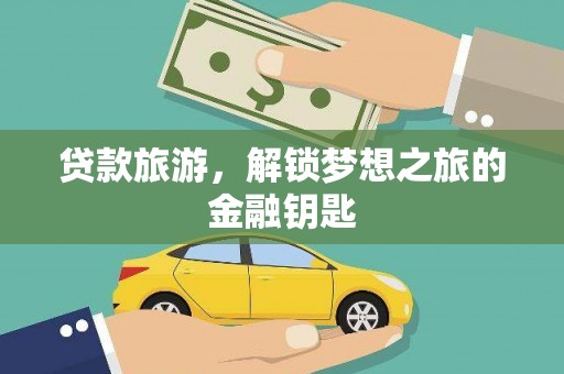 留坝贷款旅游，解锁梦想之旅的金融钥匙