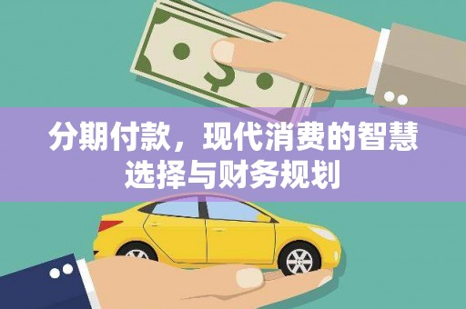 留坝分期付款，现代消费的智慧选择与财务规划