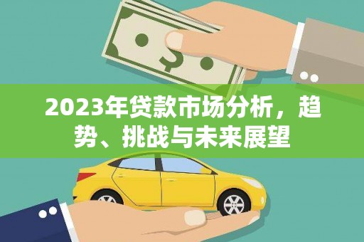 留坝2023年贷款市场分析，趋势、挑战与未来展望