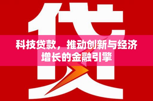 留坝科技贷款，推动创新与经济增长的金融引擎