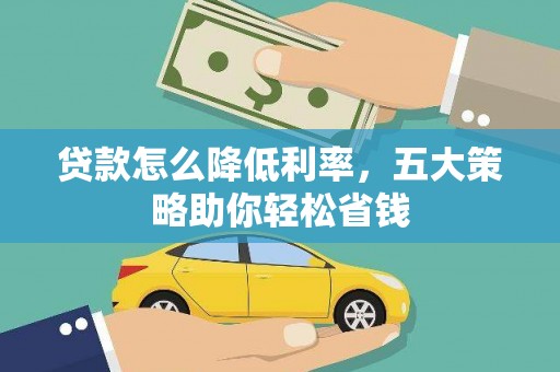 留坝贷款怎么降低利率，五大策略助你轻松省钱