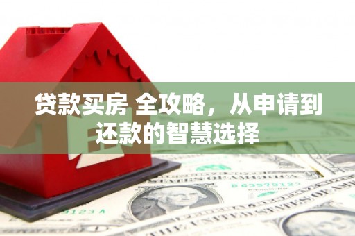 留坝贷款买房 全攻略，从申请到还款的智慧选择
