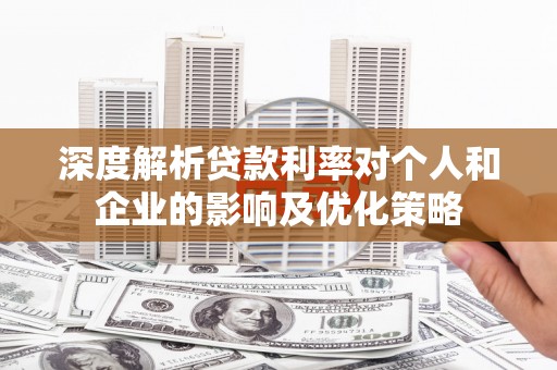 留坝深度解析贷款利率对个人和企业的影响及优化策略