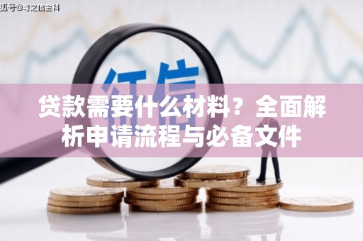 留坝贷款需要什么材料？全面解析申请流程与必备文件