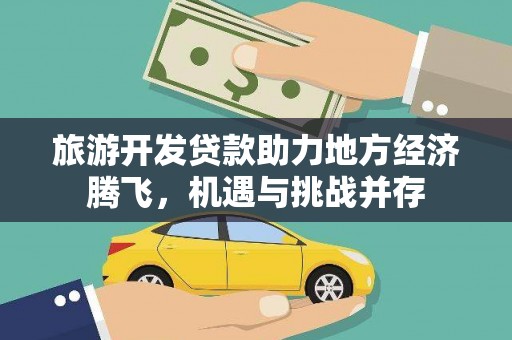 留坝旅游开发贷款助力地方经济腾飞，机遇与挑战并存