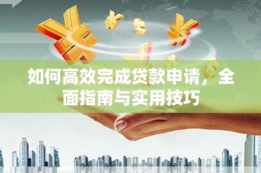 留坝如何高效完成贷款申请，全面指南与实用技巧