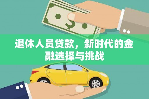 留坝退休人员贷款，新时代的金融选择与挑战