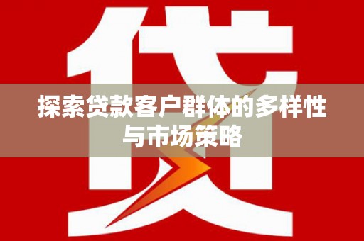 留坝探索贷款客户群体的多样性与市场策略