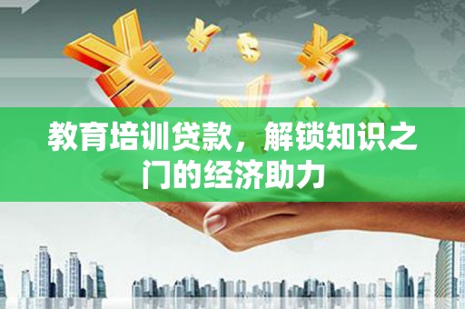 留坝教育培训贷款，解锁知识之门的经济助力