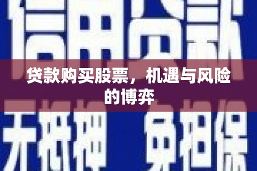 留坝贷款购买股票，机遇与风险的博弈