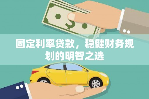 留坝固定利率贷款，稳健财务规划的明智之选