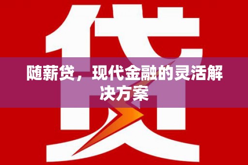 留坝随薪贷，现代金融的灵活解决方案