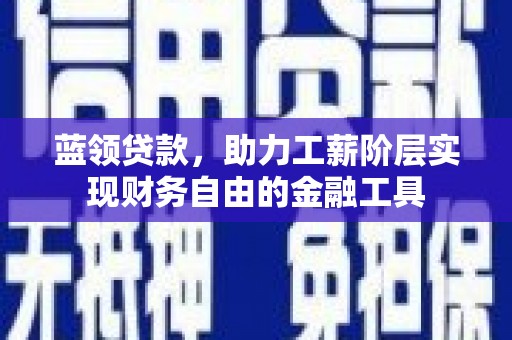 留坝蓝领贷款，助力工薪阶层实现财务自由的金融工具