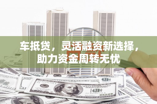 留坝车抵贷，灵活融资新选择，助力资金周转无忧
