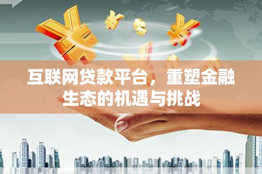 留坝互联网贷款平台，重塑金融生态的机遇与挑战