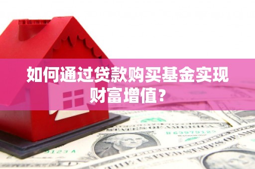 留坝如何通过贷款购买基金实现财富增值？