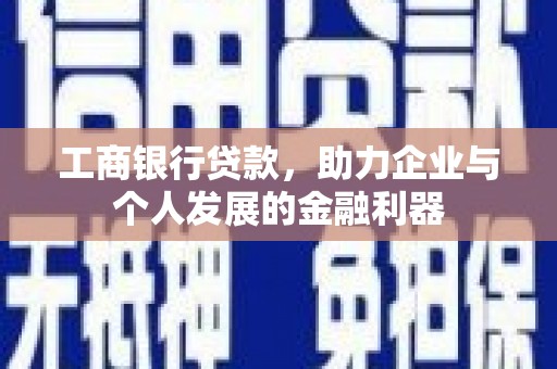 留坝工商银行贷款，助力企业与个人发展的金融利器