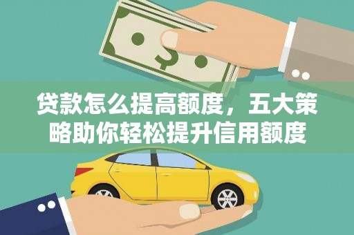 留坝贷款怎么提高额度，五大策略助你轻松提升信用额度