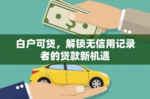 留坝白户可贷，解锁无信用记录者的贷款新机遇
