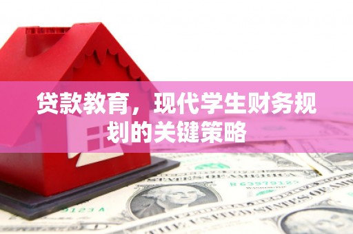留坝贷款教育，现代学生财务规划的关键策略