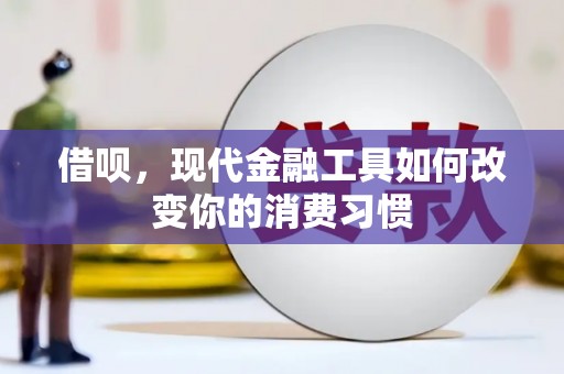 留坝借呗，现代金融工具如何改变你的消费习惯