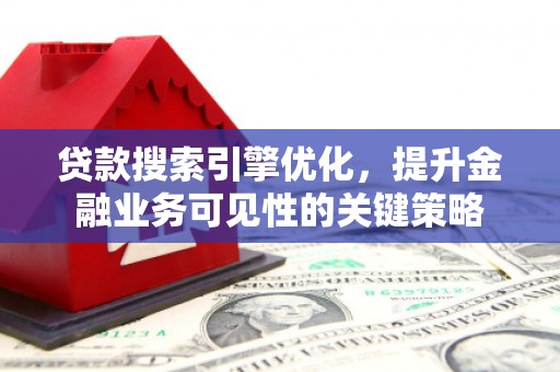 留坝贷款搜索引擎优化，提升金融业务可见性的关键策略