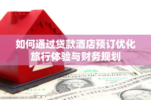 留坝如何通过贷款酒店预订优化旅行体验与财务规划