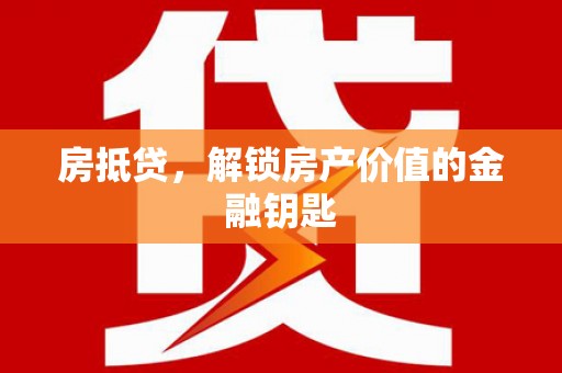 留坝房抵贷，解锁房产价值的金融钥匙