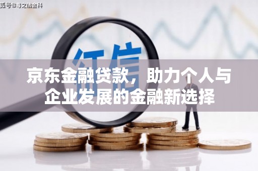 留坝京东金融贷款，助力个人与企业发展的金融新选择