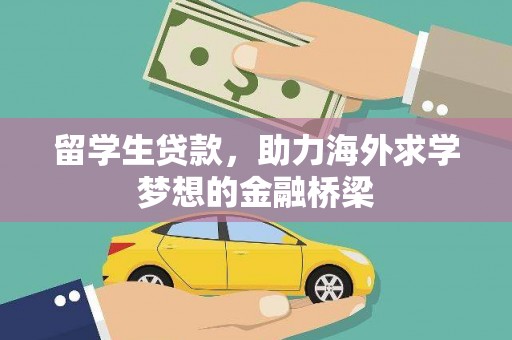 留坝留学生贷款，助力海外求学梦想的金融桥梁