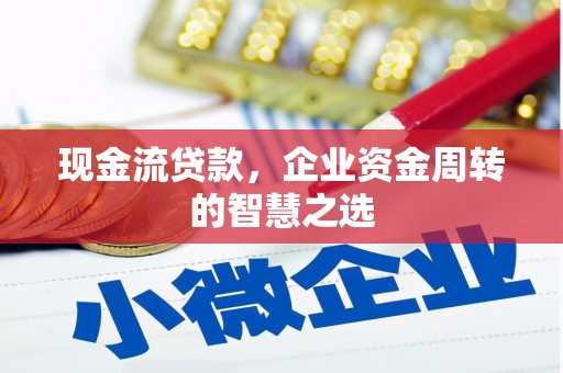 留坝现金流贷款，企业资金周转的智慧之选