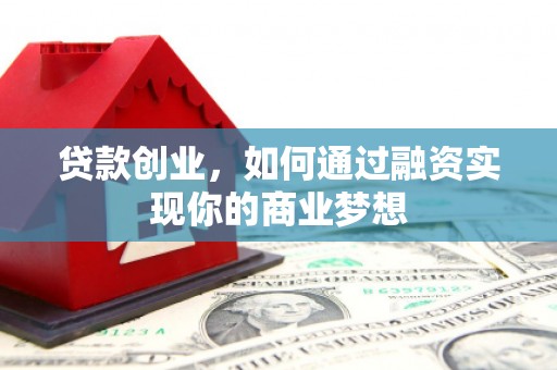 留坝贷款创业，如何通过融资实现你的商业梦想