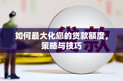 留坝如何最大化您的贷款额度，策略与技巧