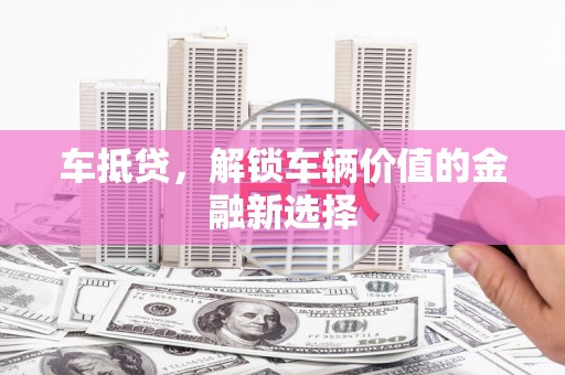 留坝车抵贷，解锁车辆价值的金融新选择