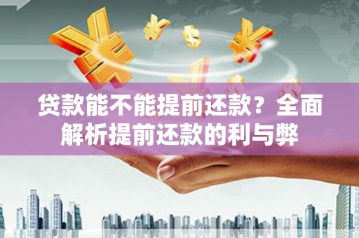留坝贷款能不能提前还款？全面解析提前还款的利与弊