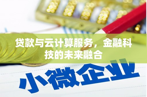 留坝贷款与云计算服务，金融科技的未来融合