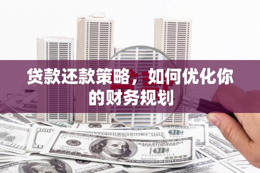 留坝贷款还款策略，如何优化你的财务规划