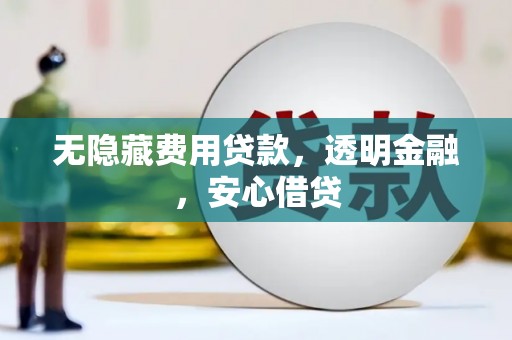 留坝无隐藏费用贷款，透明金融，安心借贷
