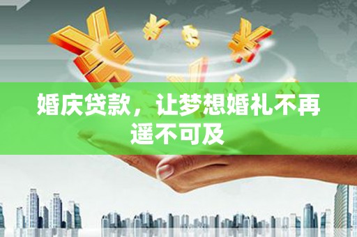留坝婚庆贷款，让梦想婚礼不再遥不可及