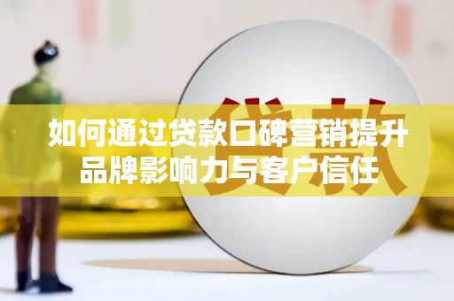 留坝如何通过贷款口碑营销提升品牌影响力与客户信任