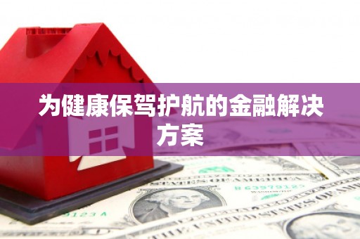 留坝为健康保驾护航的金融解决方案