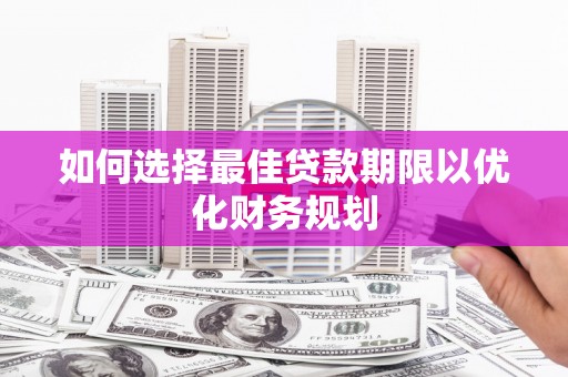 留坝如何选择最佳贷款期限以优化财务规划