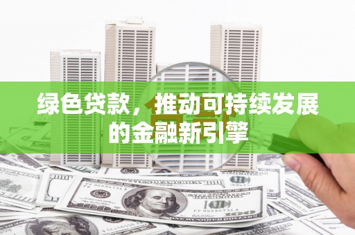 留坝绿色贷款，推动可持续发展的金融新引擎