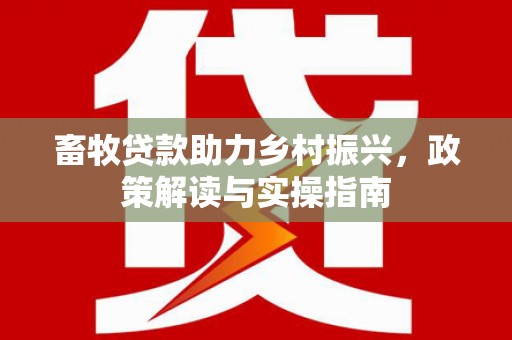 留坝畜牧贷款助力乡村振兴，政策解读与实操指南
