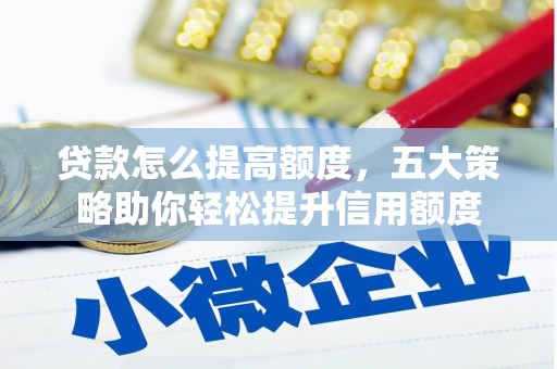 留坝贷款怎么提高额度，五大策略助你轻松提升信用额度